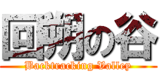 回朔の谷 (Backtracking Valley)