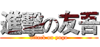 進擊の友吾 (attack on yugo)