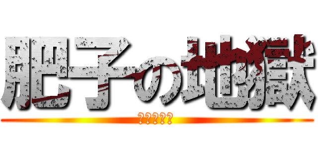肥子の地獄 (～好熱啊～)