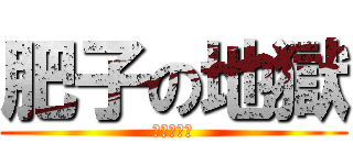 肥子の地獄 (～好熱啊～)