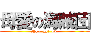 母愛の海賊団 (Maternal love)