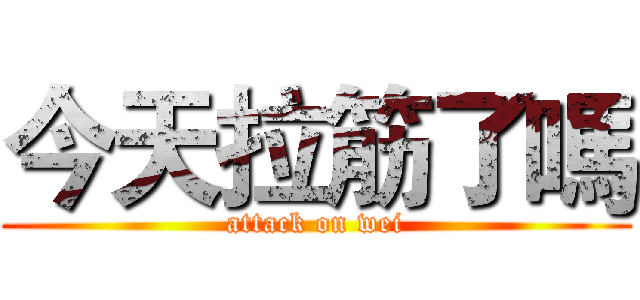 今天拉筋了嗎 (attack on wei)