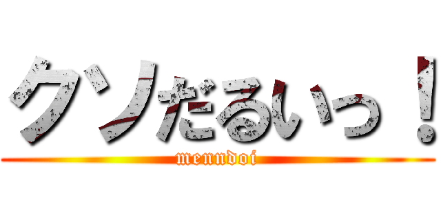 クソだるいっ！ (menndoi)