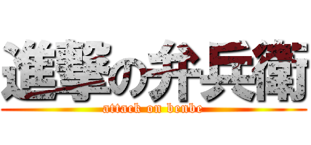 進撃の弁兵衛 (attack on benbe)