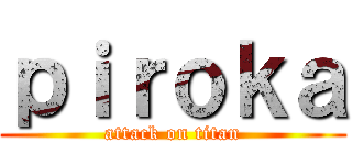 ｐｉｒｏｋａ (attack on titan)