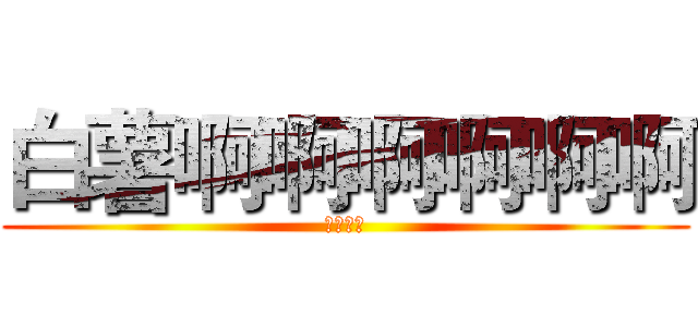 白薯啊啊啊啊啊啊 (莎夏尖叫)