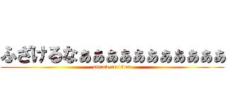 ふざけるなぁぁぁぁぁぁぁぁぁぁぁ (attack on titan)