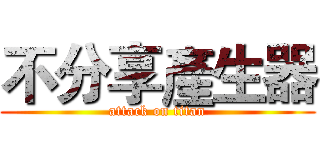 不分享產生器 (attack on titan)