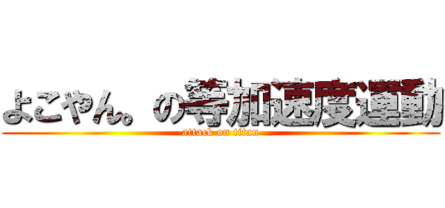 よこやん。の等加速度運動 (attack on titan)
