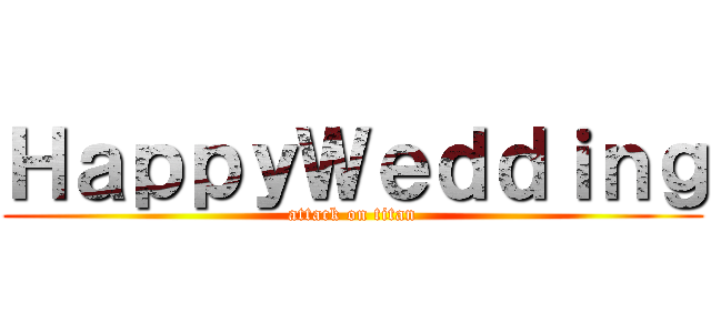 ＨａｐｐｙＷｅｄｄｉｎｇ (attack on titan)