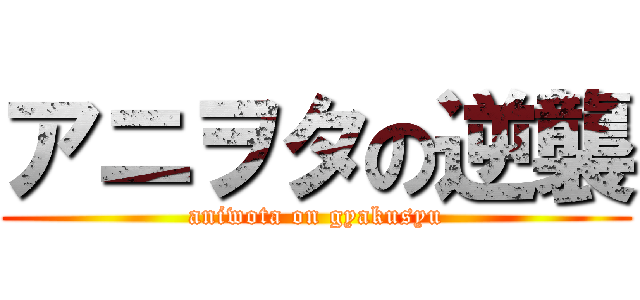 アニヲタの逆襲 (aniwota on gyakusyu)