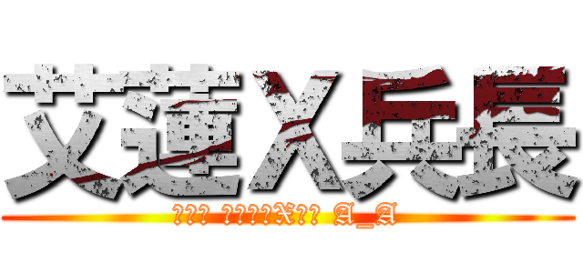 艾蓮Ｘ兵長 (別看錯 不是兵長X艾蓮 A_A)