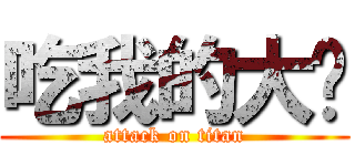 吃我的大屌 (attack on titan)
