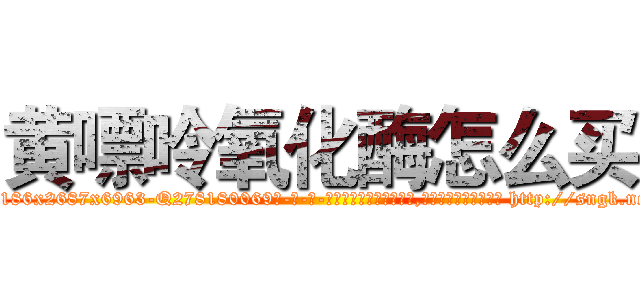 黄嘌呤氧化酶怎么买 (黄嘌呤氧化酶怎么买【电-186x2687x6963-Q278180069元-吉-药-业】我们做的是长期生意,靠的是老客户长期支持 http://sngk.net/pyaPib
)