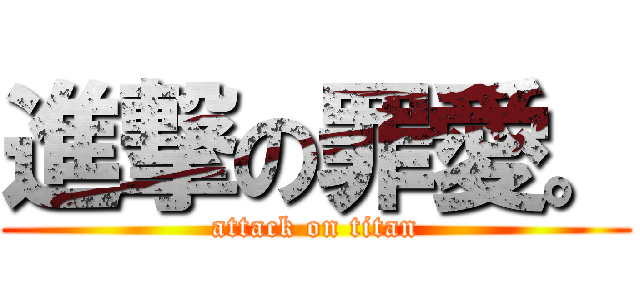 進撃の罪愛。 (attack on titan)