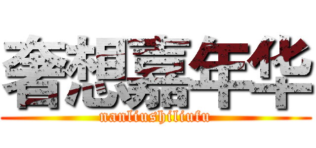 奢想嘉年华 (nanliushiliufu)