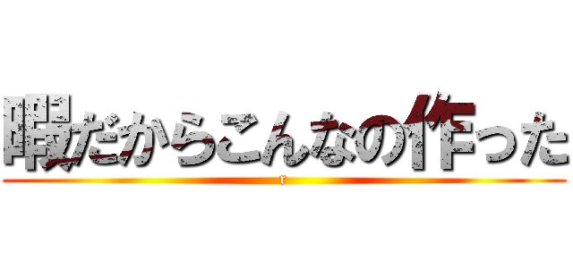 暇だからこんなの作った (r)