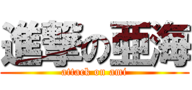 進撃の亜海 (attack on ami)