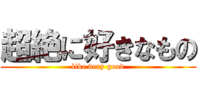 超絶に好きなもの (like very good)