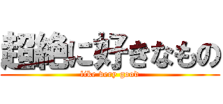 超絶に好きなもの (like very good)