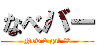 なべバー (Now 2 gal-バー)