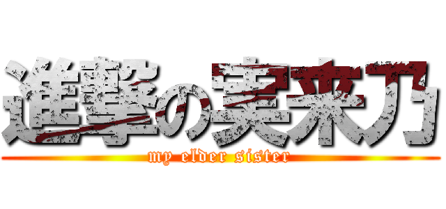 進撃の実来乃 (my elder sister)