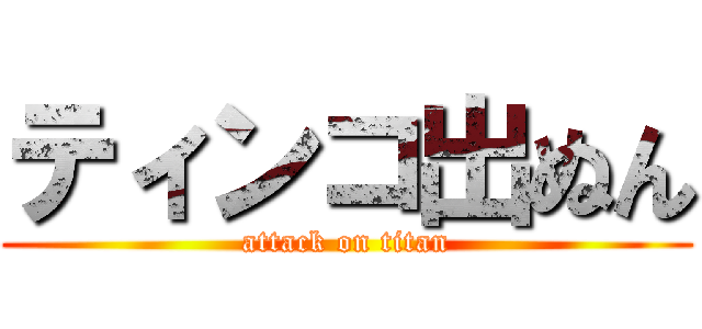 ティンコ出ぬん (attack on titan)