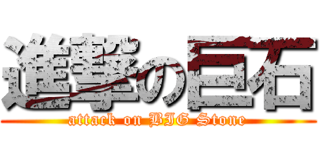 進撃の巨石 (attack on BIG Stone)