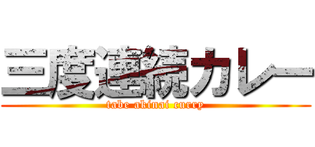 三度連続カレー (tabe akinai curry)