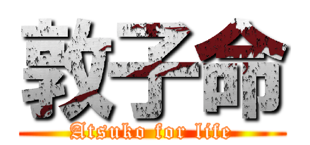 敦子命 (Atsuko for life)