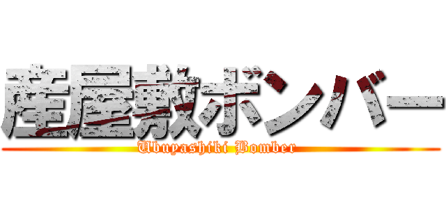 産屋敷ボンバー (Ubuyashiki Bomber )