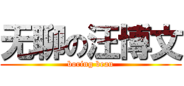 无聊の汪博文 (boring beau)