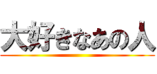 大好きなあの人 ()