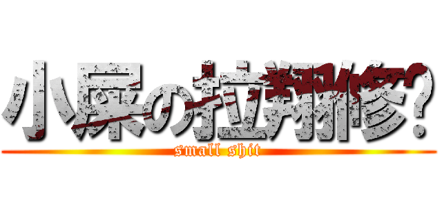 小屎の拉翔修为 (small shit)