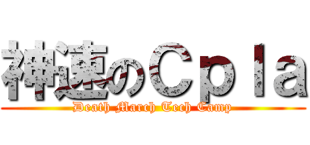 神速のＣｐｌａ (Death March Tech Camp)