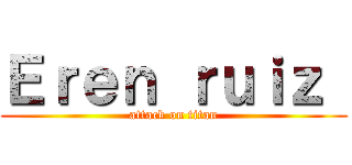 Ｅｒｅｎ ｒｕｉｚ  (attack on titan)
