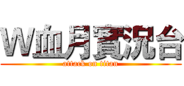 Ｗ血月實況台 (attack on titan)