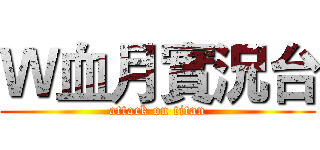 Ｗ血月實況台 (attack on titan)