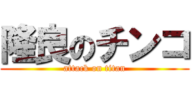 隆良のチンコ (attack on titan)