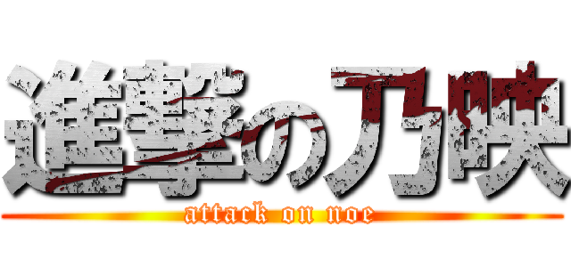 進撃の乃映 (attack on noe)