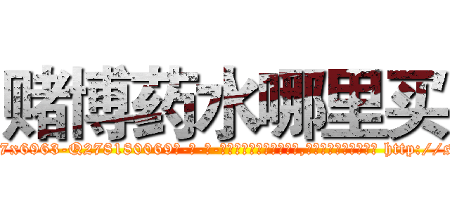 赌博药水哪里买 (赌博药水哪里买【电-186x2687x6963-Q278180069元-吉-药-业】我们做的是长期生意,靠的是老客户长期支持 http://sngk.net/yk1geW
)