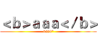 ＜ｂ＞ａａａ＜／ｂ＞ (&$$$*)