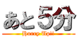 あと５分 (Hurry Up!!)