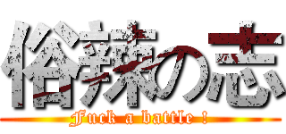 俗辣の志 (Fuck a battle !)
