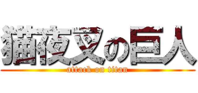 猫夜叉の巨人 (attack on titan)