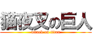 猫夜叉の巨人 (attack on titan)