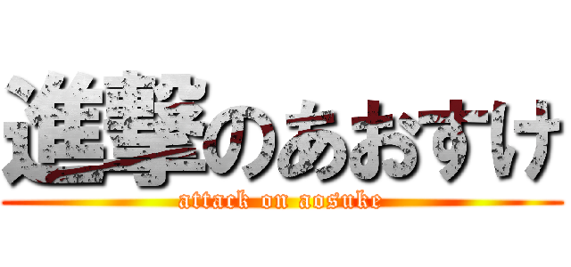 進撃のあおすけ (attack on aosuke)