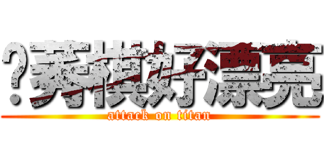 黃莠棋好漂亮 (attack on titan)