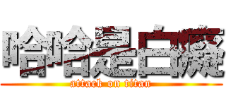 哈哈是白癡 (attack on titan)