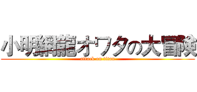 小明網龍オワタの大冒険 (attack on titan)